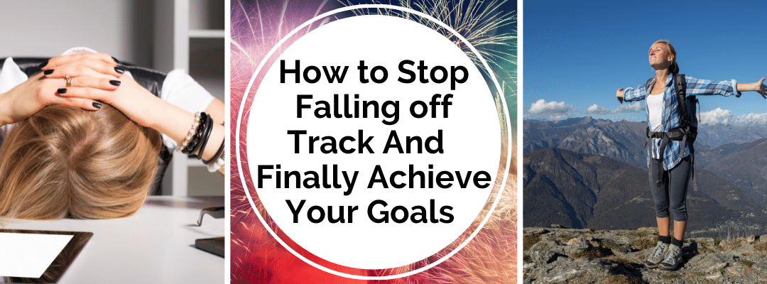 How to Stop Falling off Track to Finally Achieve your Goals